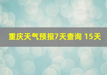 重庆天气预报7天查询 15天